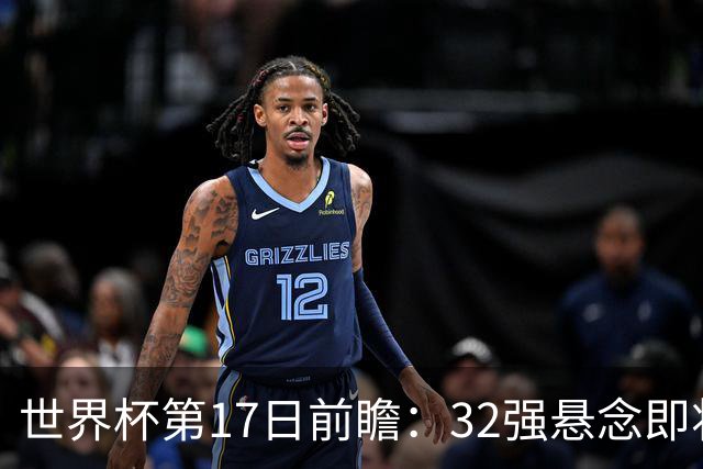 世界杯第17日前瞻：32强悬念即将全部揭晓 39岁超巨争创神迹