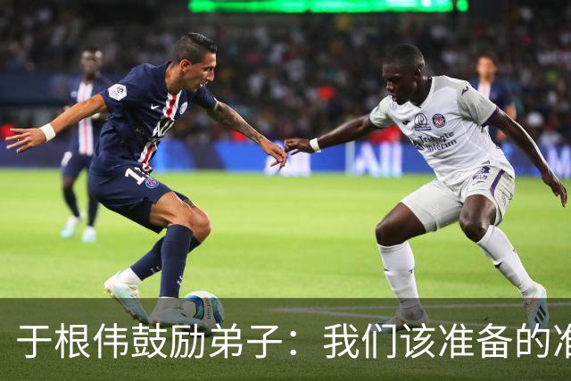 于根伟鼓励弟子：我们该准备的准备好，尽全力打好这场比赛