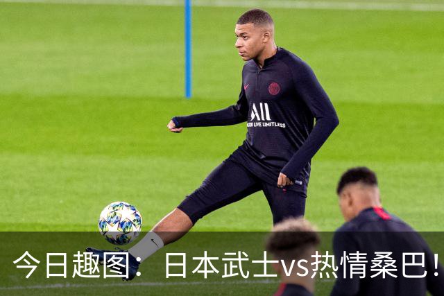 今日趣图：日本武士vs热情桑巴！足球小将照进现实了