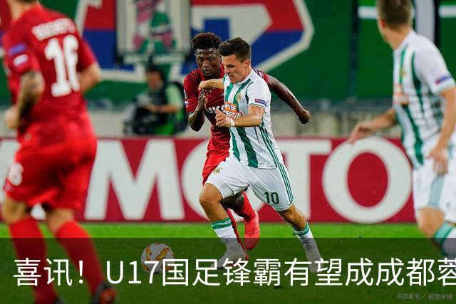 喜讯！U17国足锋霸有望成成都蓉城出战本轮足协杯奇兵，值得期待