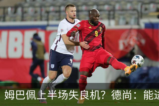 姆巴佩上半场失良机？德尚：能进2球已经非常好，他从不自我怀疑