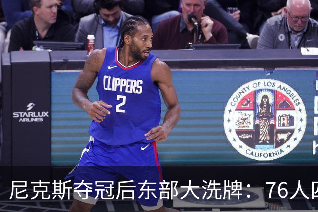 尼克斯夺冠后东部大洗牌：76人四巨头、热火字母哥，尼克斯按兵不动还丢防守核心