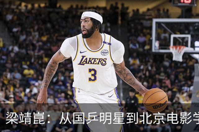 梁靖崑：从国乒明星到北京电影学院副教授的逆袭人生