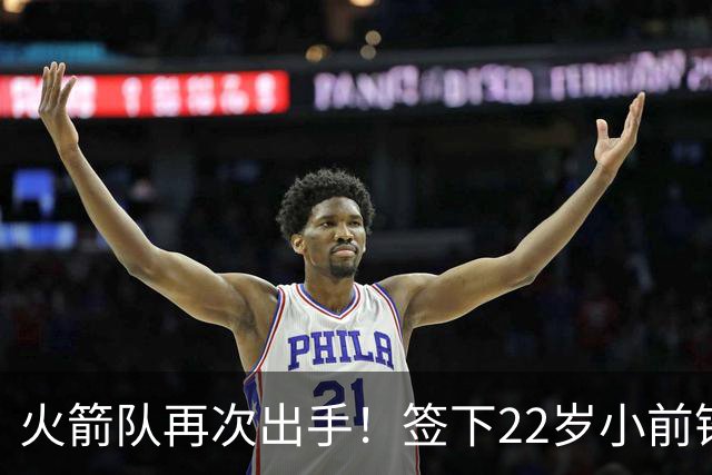 火箭队再次出手！签下22岁小前锋，场均3+1，堪称弱化版阿里扎