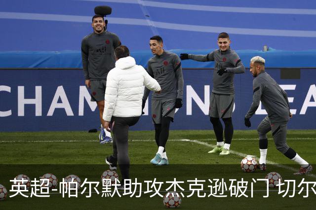 英超-帕尔默助攻杰克逊破门 切尔西1-1水晶宫