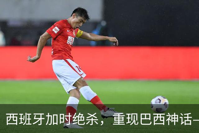西班牙加时绝杀，重现巴西神话——32年后的世界杯决赛，阿根廷的保守战术送对手登顶