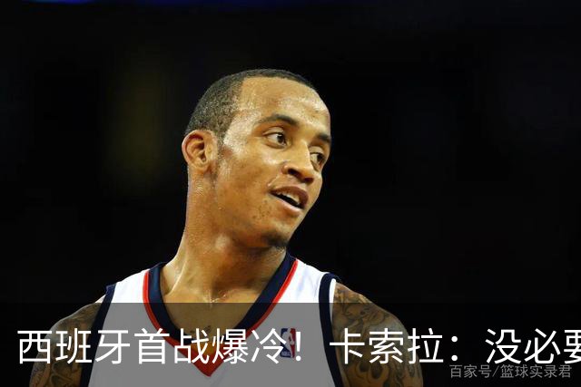 西班牙首战爆冷！卡索拉：没必要反应过激，圈内人都清楚比赛难度