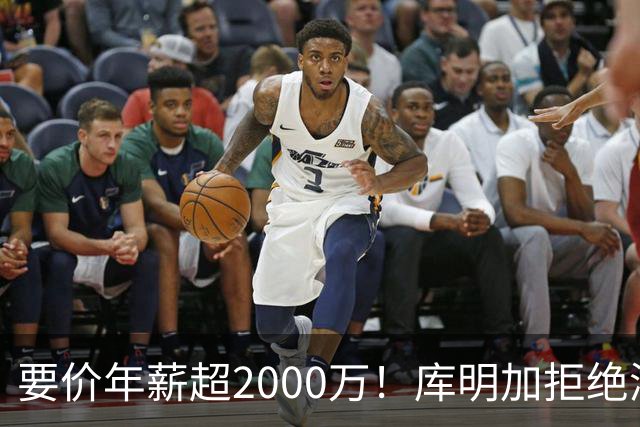 要价年薪超2000万！库明加拒绝湖人2年2000万报价，名记建议转追掘金7年老将