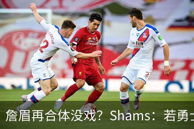 詹眉再合体没戏？Shams：若勇士要浓眉 得搭多个首轮+多个互换权