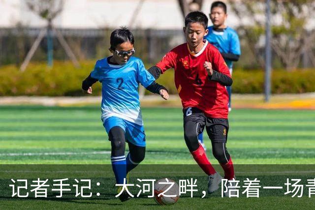 记者手记：大河之畔，陪着一场青少年足球赛事慢慢“长大”