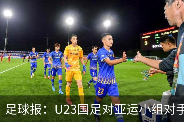 足球报：U23国足对亚运小组对手强弱不太在意，目标全力争佳绩
