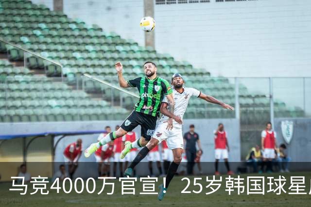 马竞4000万官宣！25岁韩国球星成队史首人！已夺12冠踢2届世界杯