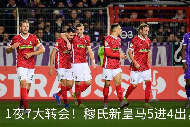1夜7大转会！穆氏新皇马5进4出，新月有意引进恩迪亚耶！