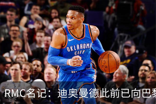 RMC名记：迪奥曼德此前已向巴黎作出承诺，巴黎仍在推动转会